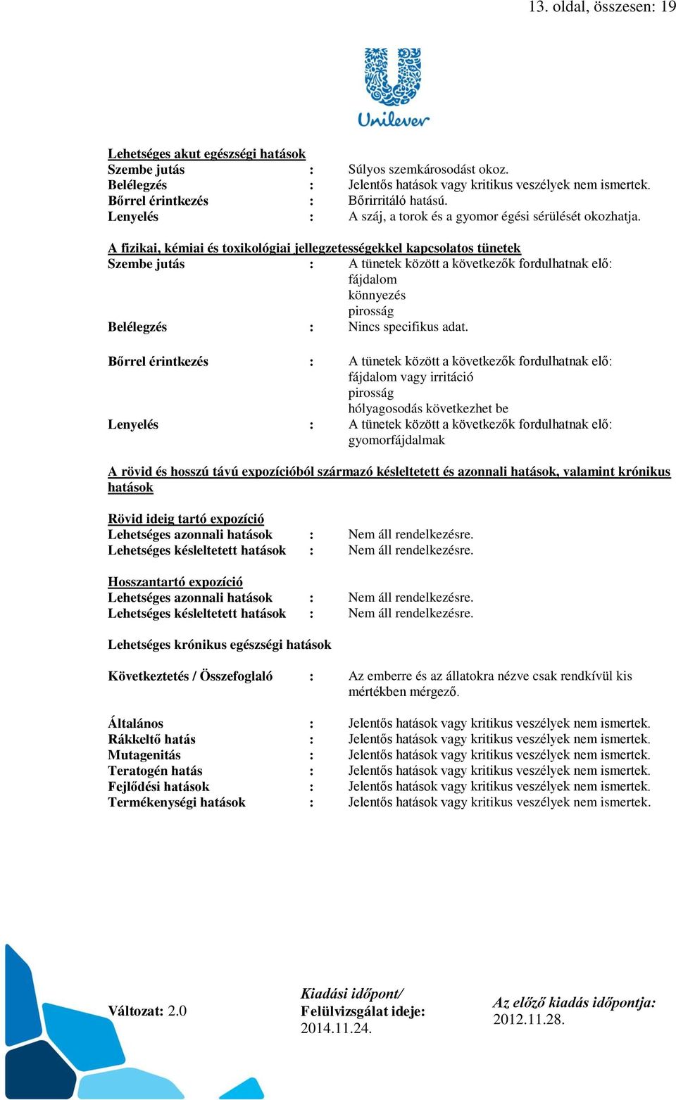 A fizikai, kémiai és toxikológiai jellegzetességekkel kapcsolatos tünetek Szembe jutás : A tünetek között a következők fordulhatnak elő: fájdalom könnyezés pirosság Belélegzés : Nincs specifikus adat.