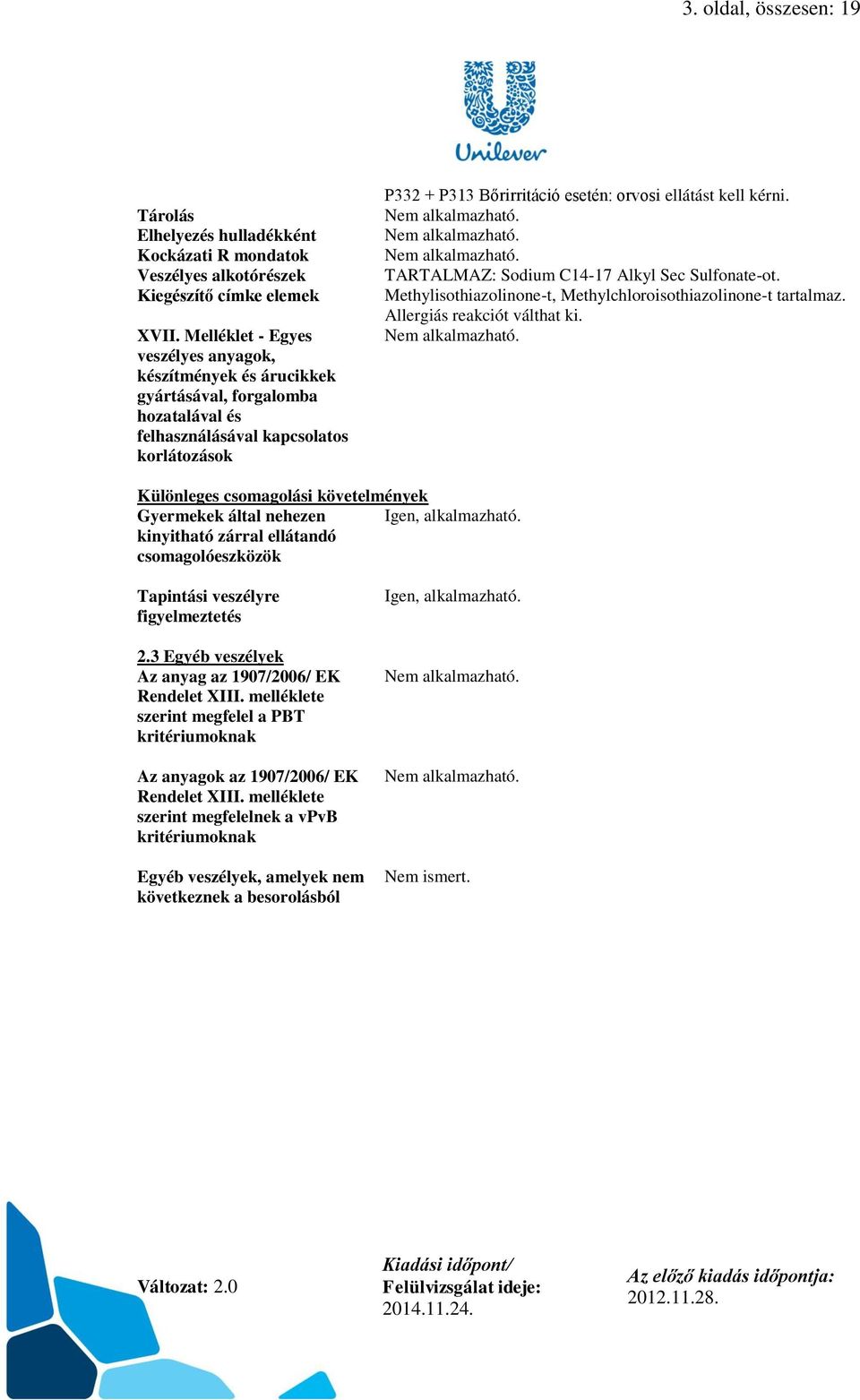 kérni. Nem alkalmazható. Nem alkalmazható. Nem alkalmazható. TARTALMAZ: Sodium C14-17 Alkyl Sec Sulfonate-ot. Methylisothiazolinone-t, Methylchloroisothiazolinone-t tartalmaz.