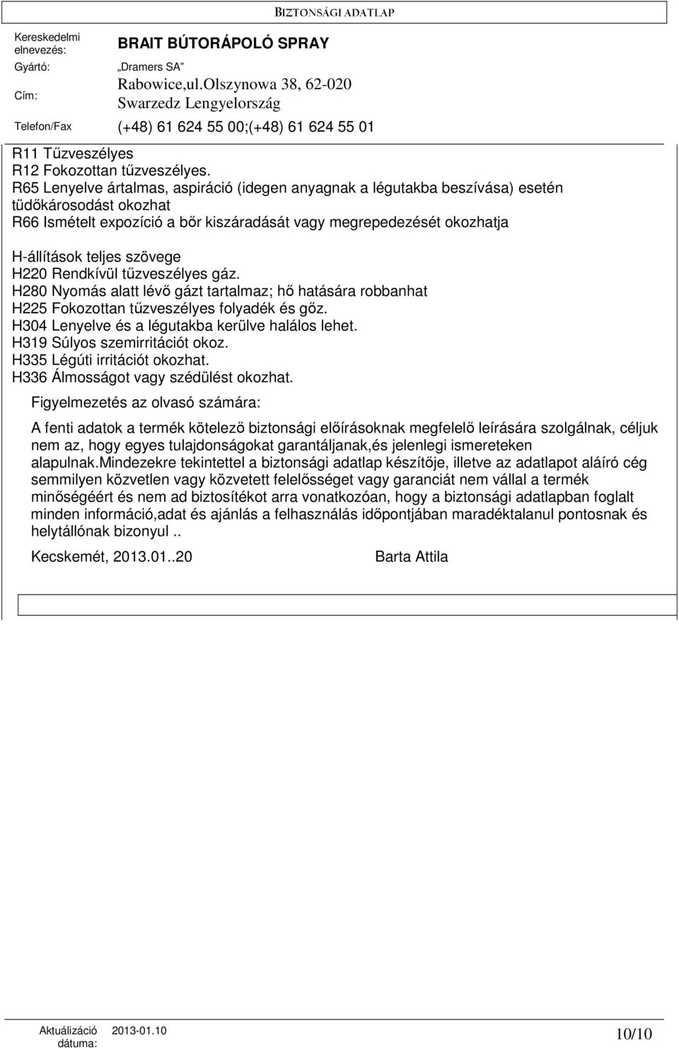 szövege H220 Rendkívül tőzveszélyes gáz. H280 Nyomás alatt lévı gázt tartalmaz; hı hatására robbanhat H225 Fokozottan tőzveszélyes folyadék és gız. H304 Lenyelve és a légutakba kerülve halálos lehet.