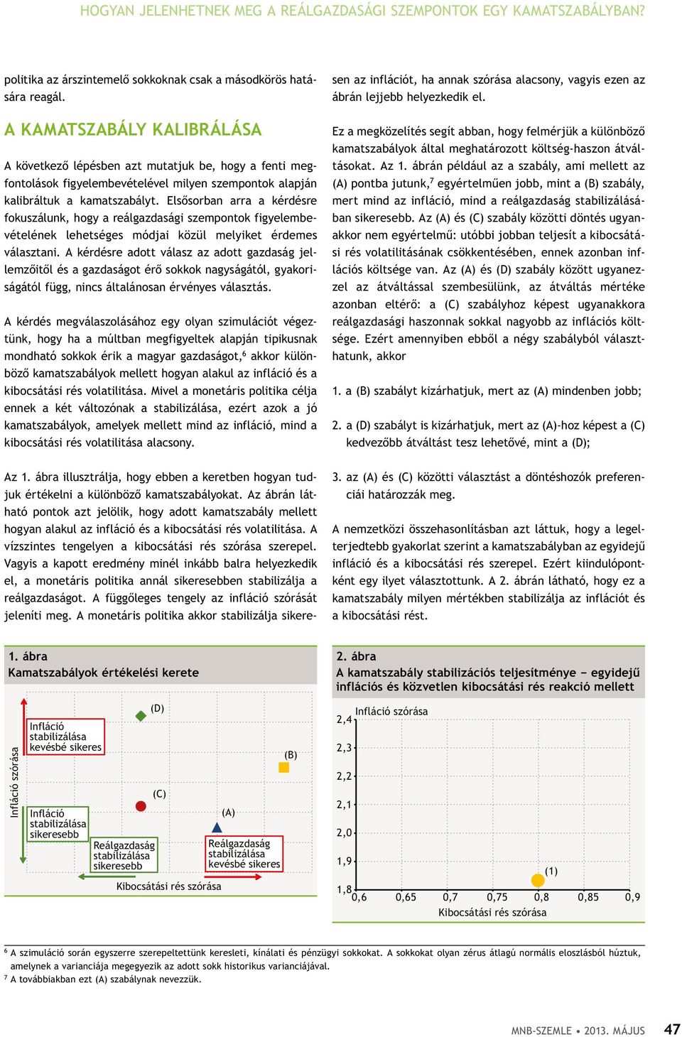 Elsősorban arra a kérdésre fokuszálunk, hogy a reálgazdasági szempontok figyelembevételének lehetséges módjai közül melyiket érdemes választani.