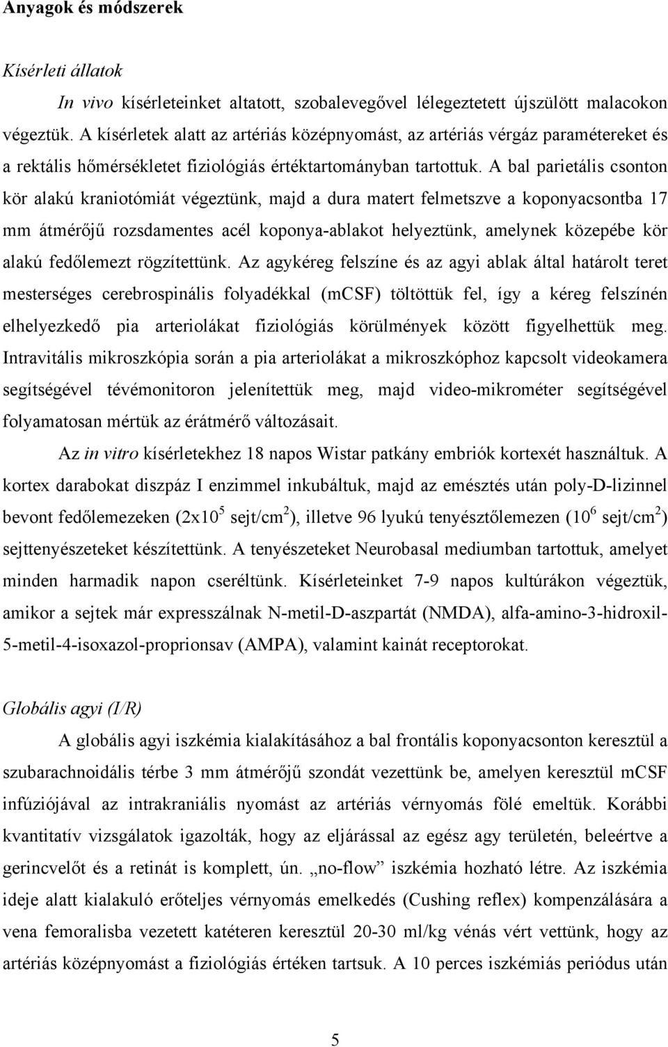 A bal parietális csonton kör alakú kraniotómiát végeztünk, majd a dura matert felmetszve a koponyacsontba 17 mm átmérőjű rozsdamentes acél koponya-ablakot helyeztünk, amelynek közepébe kör alakú