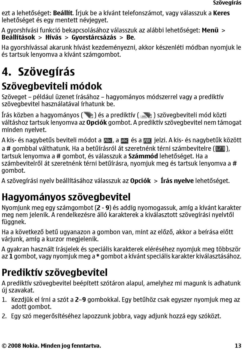 Ha gyorshívással akarunk hívást kezdeményezni, akkor készenléti módban nyomjuk le és tartsuk lenyomva a kívánt számgombot. 4.