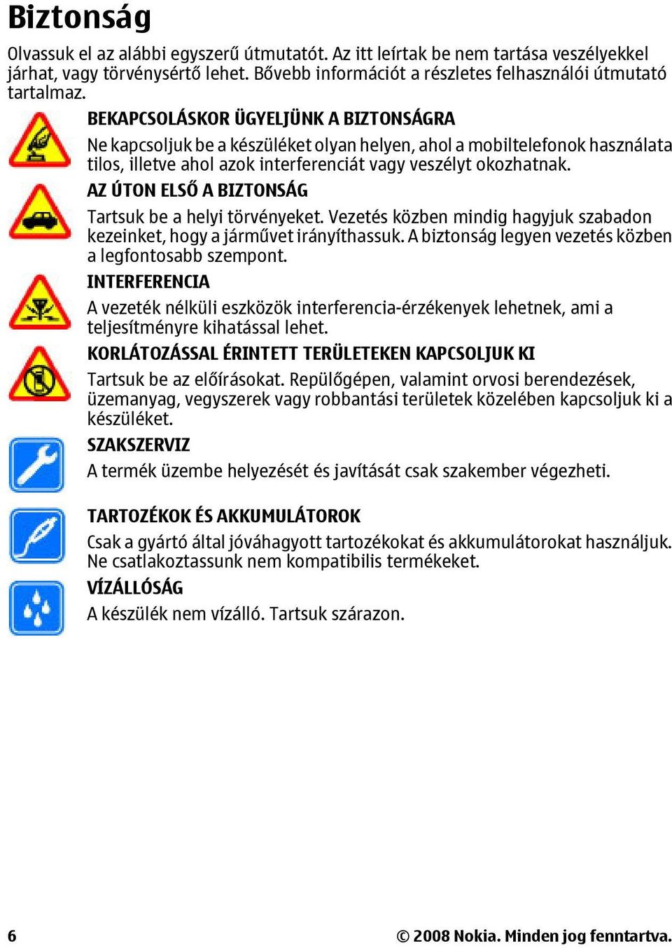 AZ ÚTON ELSŐ A BIZTONSÁG Tartsuk be a helyi törvényeket. Vezetés közben mindig hagyjuk szabadon kezeinket, hogy a járművet irányíthassuk. A biztonság legyen vezetés közben a legfontosabb szempont.