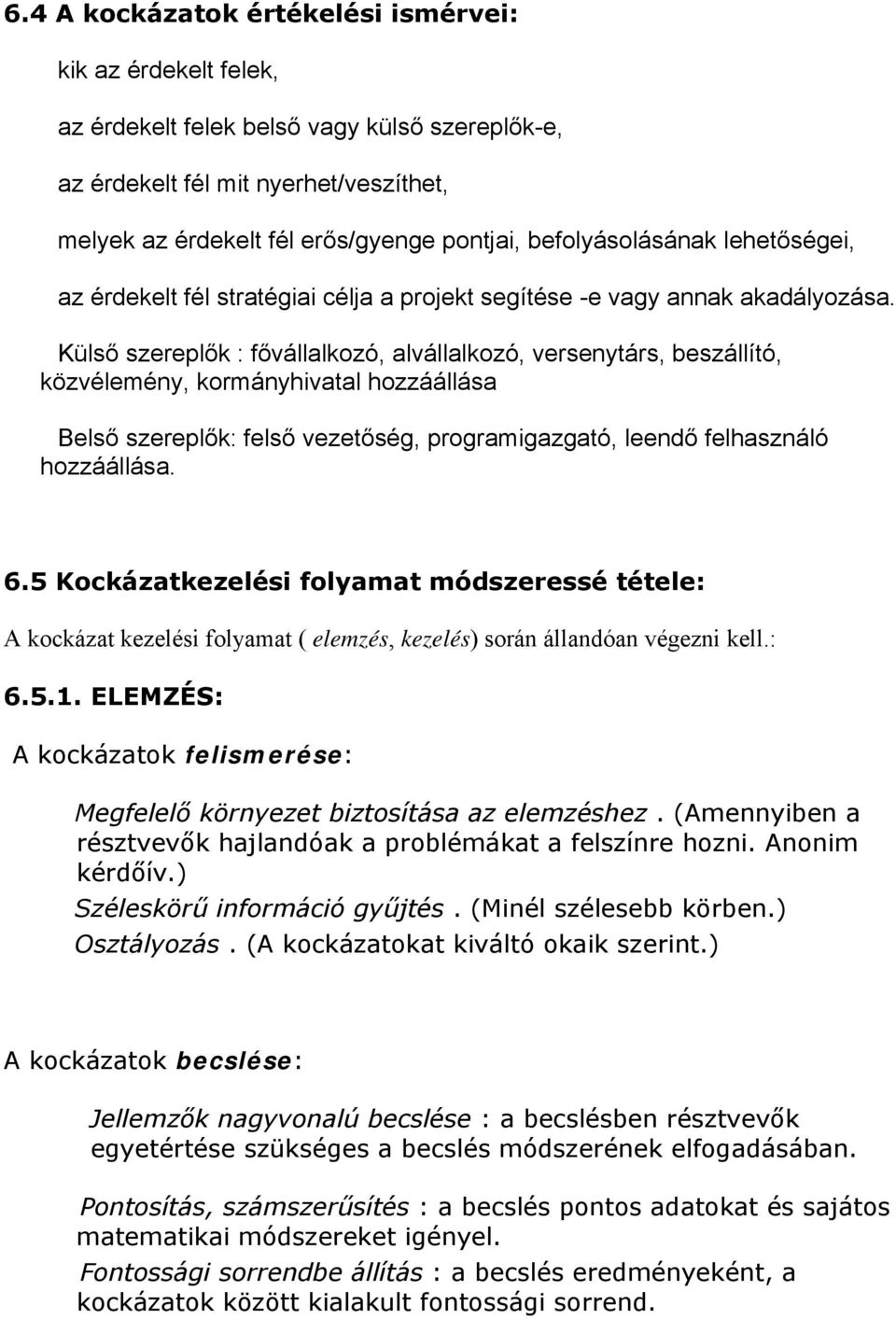 Külső szereplők : fővállalkozó, alvállalkozó, versenytárs, beszállító, közvélemény, kormányhivatal hozzáállása Belső szereplők: felső vezetőség, programigazgató, leendő felhasználó hozzáállása. 6.