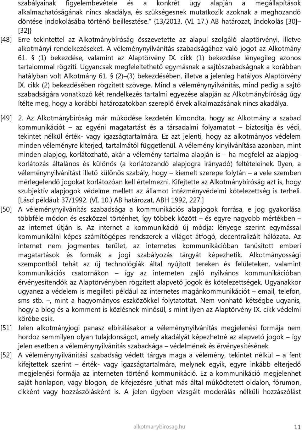 A véleménynyilvánítás szabadságához való jogot az Alkotmány 61. ( 1) bekezdése, valamint az Alaptörvény IX. cikk ( 1) bekezdése lényegileg azonos tartalommal rögzíti.