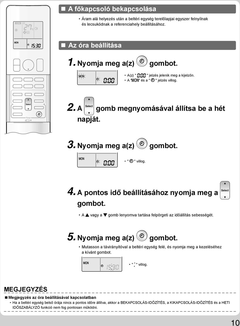 A pontos idő beállításához nyomja meg a gombot. A vagy a gomb lenyomva tartása felpörgeti az időállítás sebességét. 5. Nyomja meg a(z) gombot.