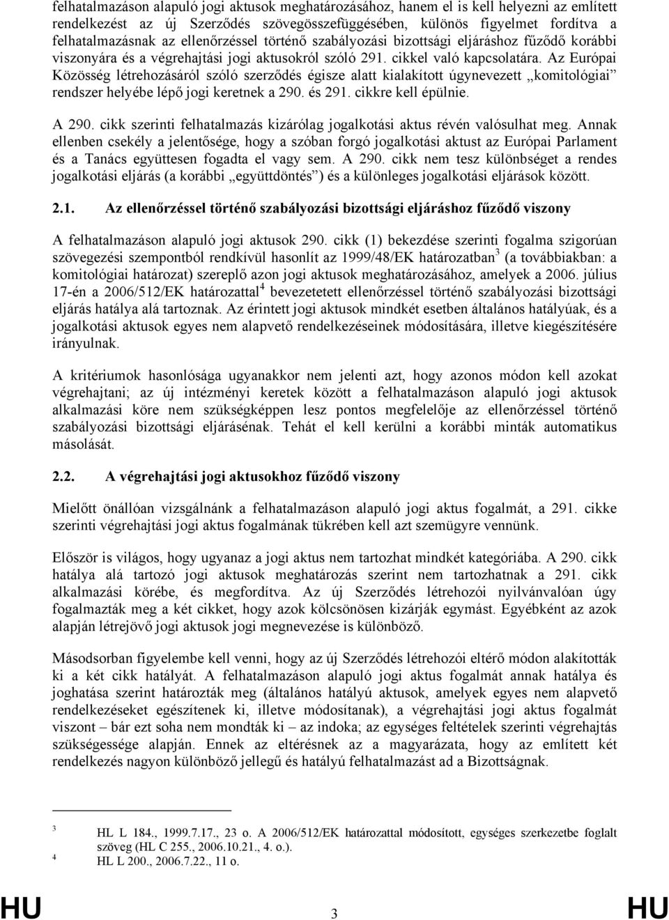 Az Európai Közösség létrehozásáról szóló szerződés égisze alatt kialakított úgynevezett komitológiai rendszer helyébe lépő jogi keretnek a 290. és 291. cikkre kell épülnie. A 290.