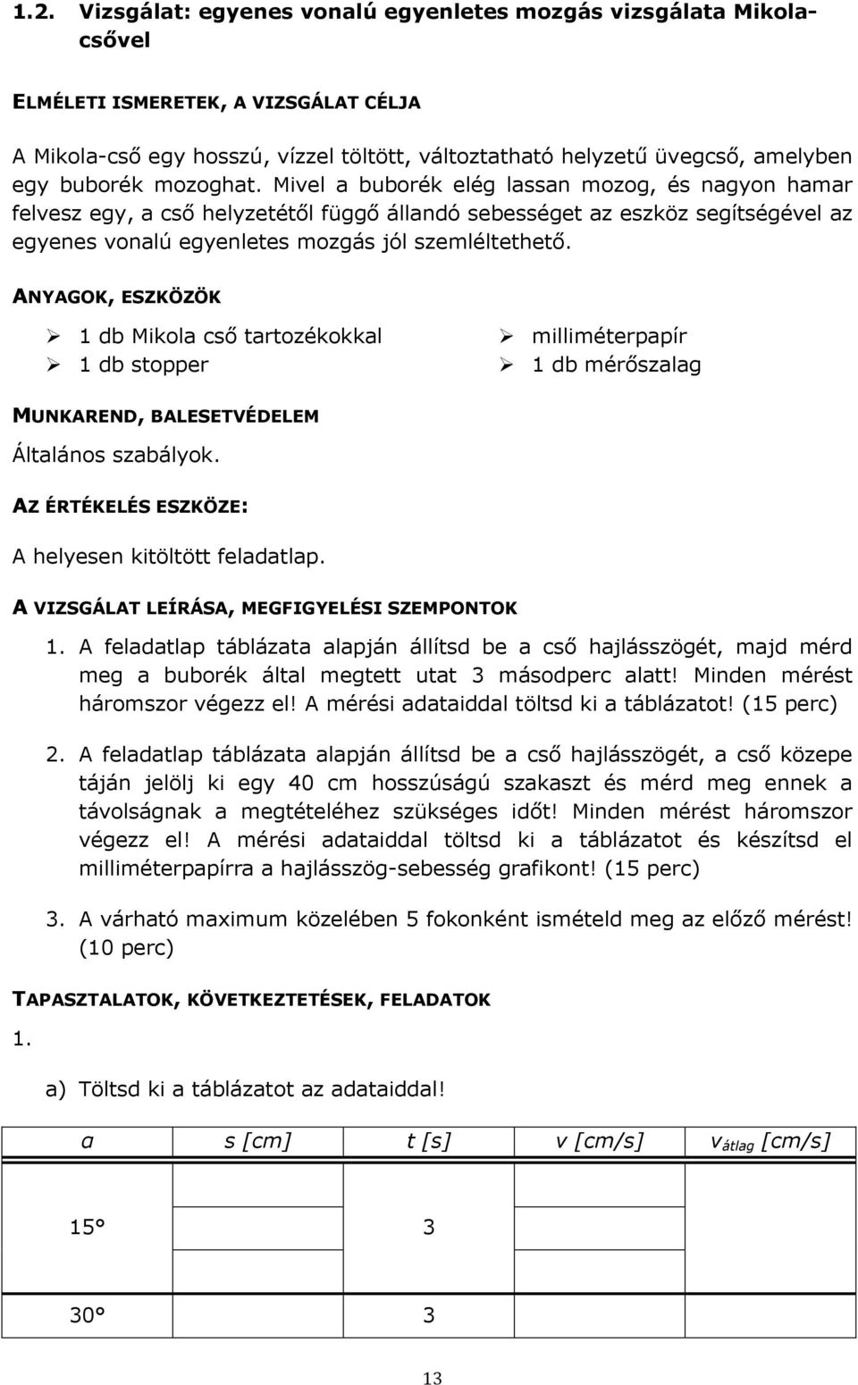 Mivel a buborék elég lassan mozog, és nagyon hamar felvesz egy, a cső helyzetétől függő állandó sebességet az eszköz segítségével az egyenes vonalú egyenletes mozgás jól szemléltethető.