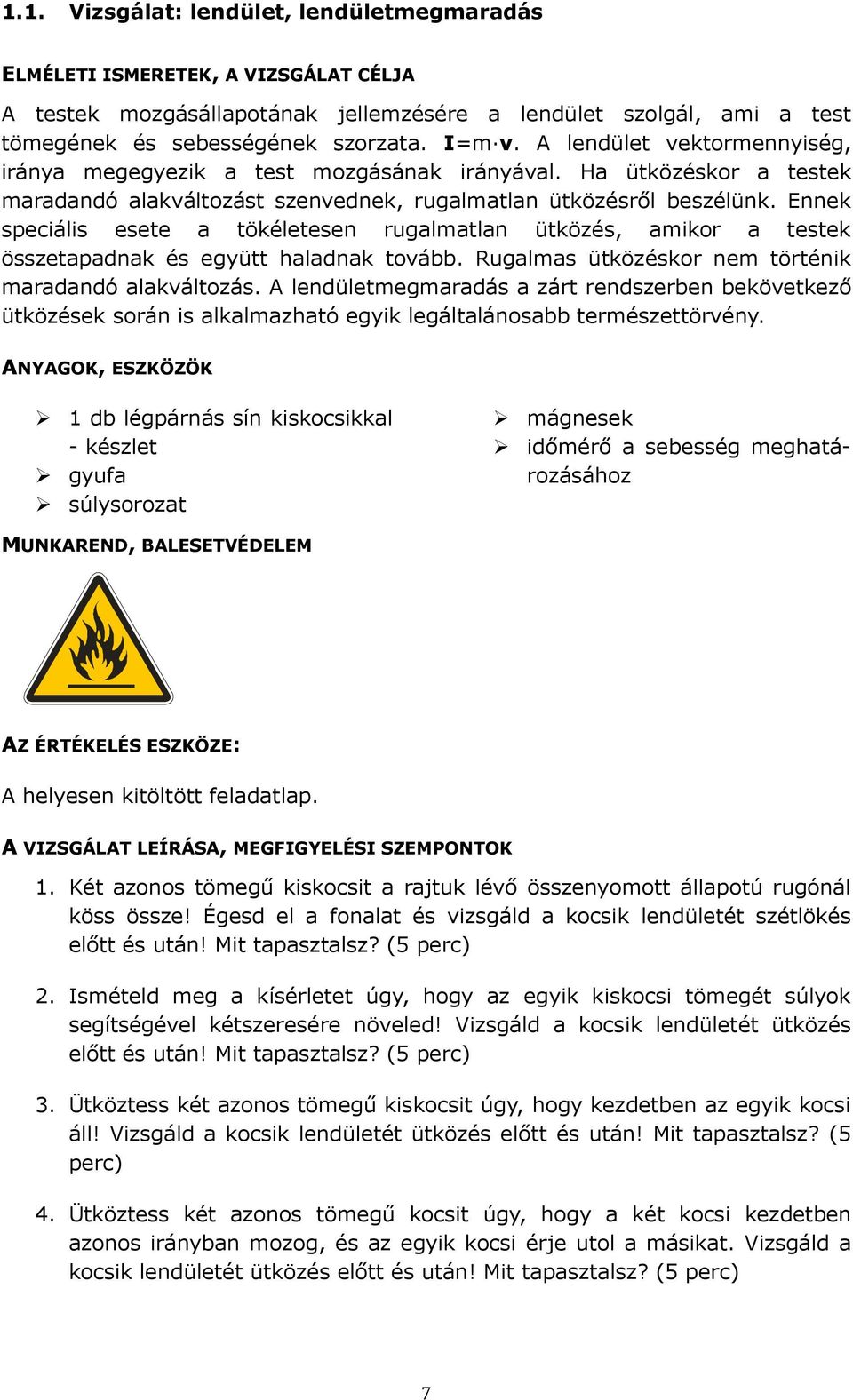 Ennek speciális esete a tökéletesen rugalmatlan ütközés, amikor a testek összetapadnak és együtt haladnak tovább. Rugalmas ütközéskor nem történik maradandó alakváltozás.