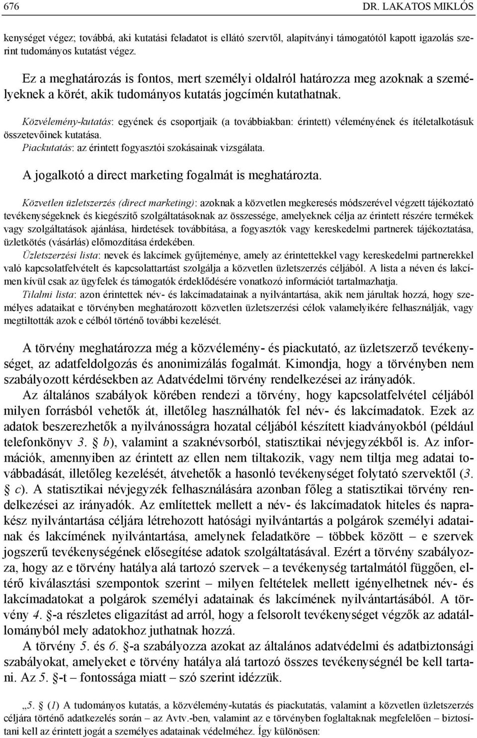 Közvélemény-kutatás: egyének és csoportjaik (a továbbiakban: érintett) véleményének és ítéletalkotásuk összetevőinek kutatása. Piackutatás: az érintett fogyasztói szokásainak vizsgálata.