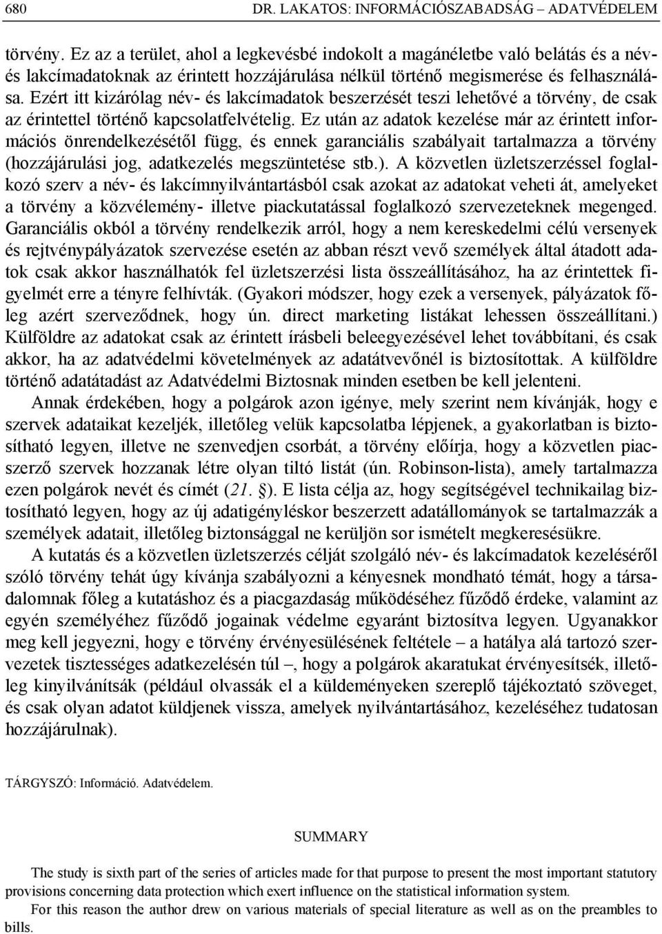 Ezért itt kizárólag név- és lakcímadatok beszerzését teszi lehetővé a törvény, de csak az érintettel történő kapcsolatfelvételig.