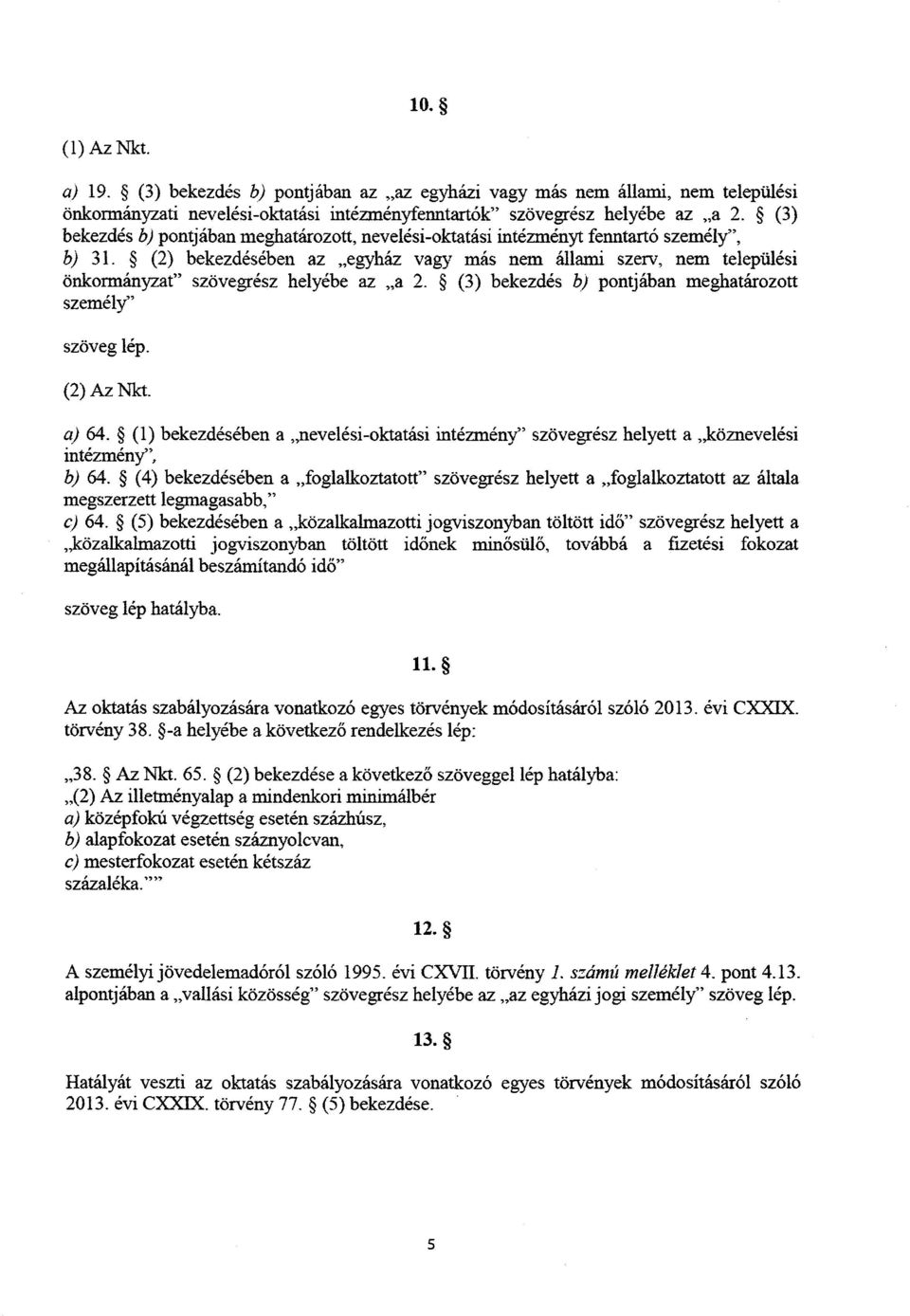 (2) bekezdésében az egyház vagy más nem állami szerv, nem település i önkormányzat szövegrész helyébe az a 2. (3) bekezdés b) pontjában meghatározott személy szöveg lép. (2) Az Nkt. a) 64.