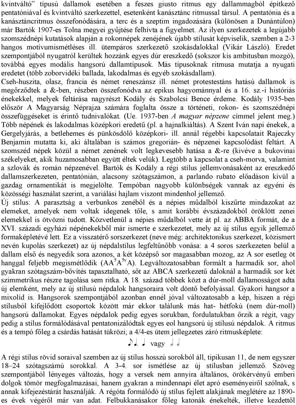 Az ilyen szerkezetek a legújabb szomszédnépi kutatások alapján a rokonnépek zenéjének újabb stílusát képviselik, szemben a 2-3 hangos motívumismétléses ill.