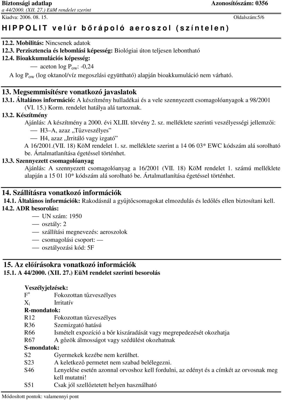 . Megsemmisítésre vonatkozó javaslatok 13.1. Általános információ: A készítmény hulladékai és a vele szennyezett csomagolóanyagok a 98/2001 (VI. 15.) Korm. rendelet hatálya alá tartoznak. 13.2. Készítmény Ajánlás: A készítmény a 2000.