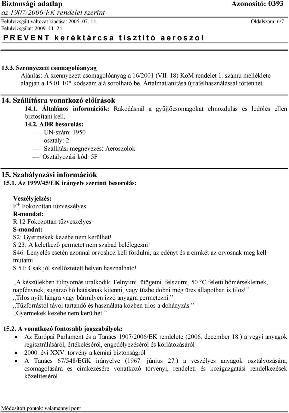 14.2. ADR besorolás: UN-szám: 1950 osztály: 2 Szállítási megnevezés: Aeroszolok Osztályozási kód: 5F 15. Szabályozási információk 15.1. Az 1999/45/EK irányelv szerinti besorolás: Veszélyjelzés: F+ Fokozottan tűzveszélyes R-mondat: R 12 Fokozottan tűzveszélyes S-mondat: S2: Gyermekek kezébe nem kerülhet!