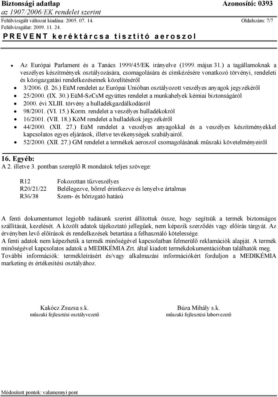 ) EüM rendelet az Európai Unióban osztályozott veszélyes anyagok jegyzékéről 25/2000. (IX. 30.) EüM-SzCsM együttes rendelet a munkahelyek kémiai biztonságáról 2000. évi XLIII.