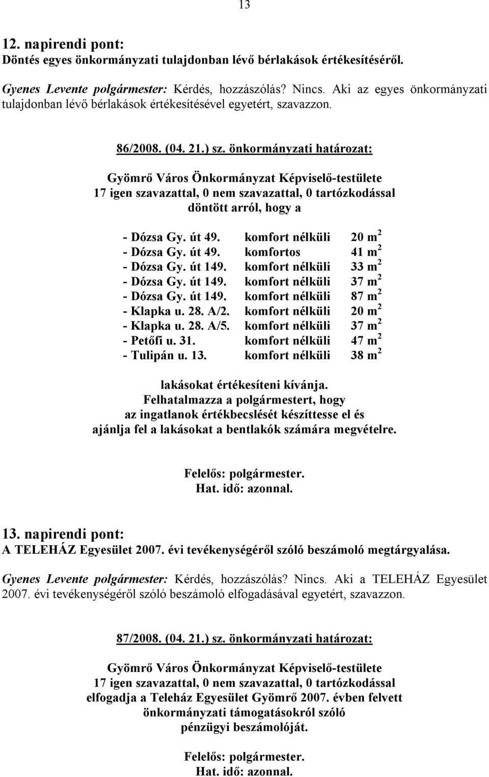 komfort nélküli 33 m 2 - Dózsa Gy. út 149. komfort nélküli 37 m 2 - Dózsa Gy. út 149. komfort nélküli 87 m 2 - Klapka u. 28. A/2. komfort nélküli 20 m 2 - Klapka u. 28. A/5.