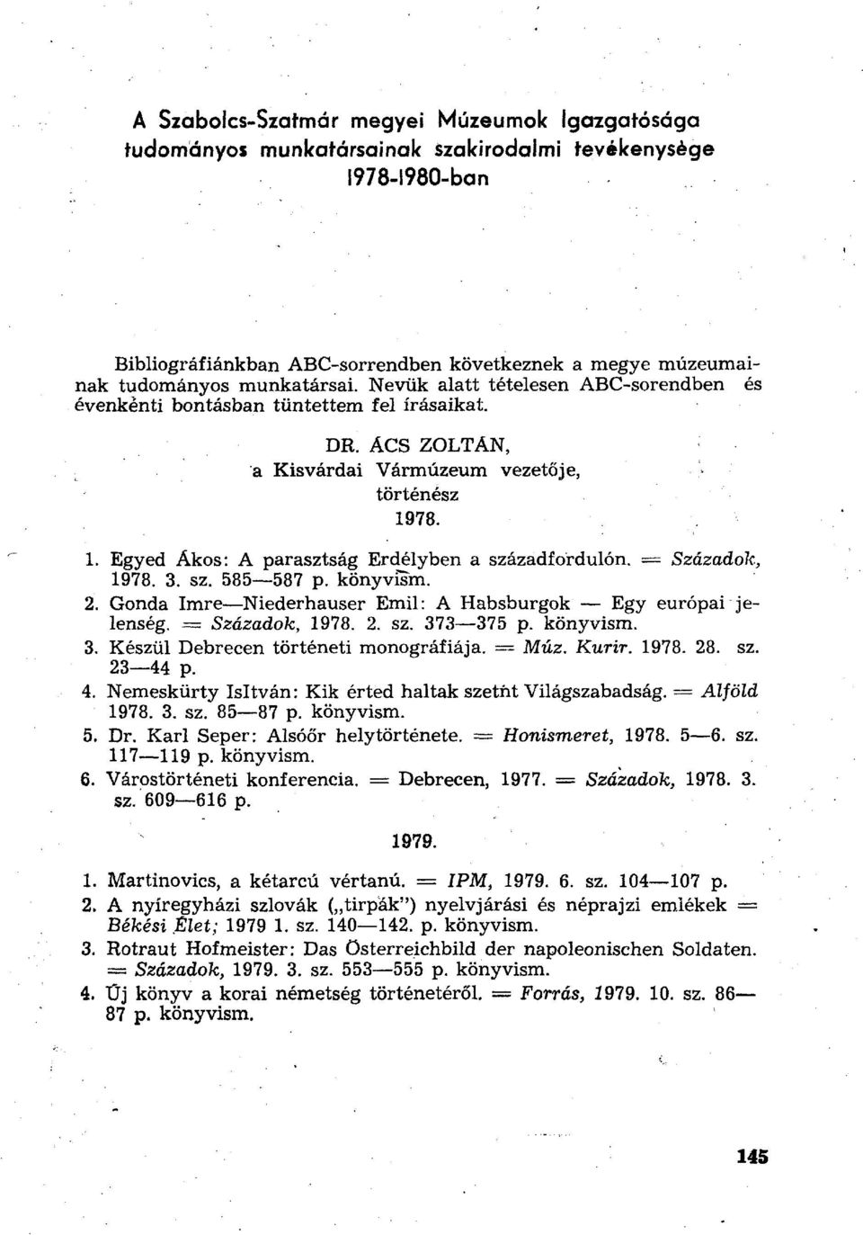 Egyed Ákos: A parasztság Erdélyben a századfordulón. = Századok, 3. sz. 585 587 p. könyvism. 2. Gonda Imre Niederhauser Emil: A Habsburgok Egy európai jelenség. = Századok, 2. sz. 373 375 p. könyvism. 3. Készül Debrecen történeti monográfiája.