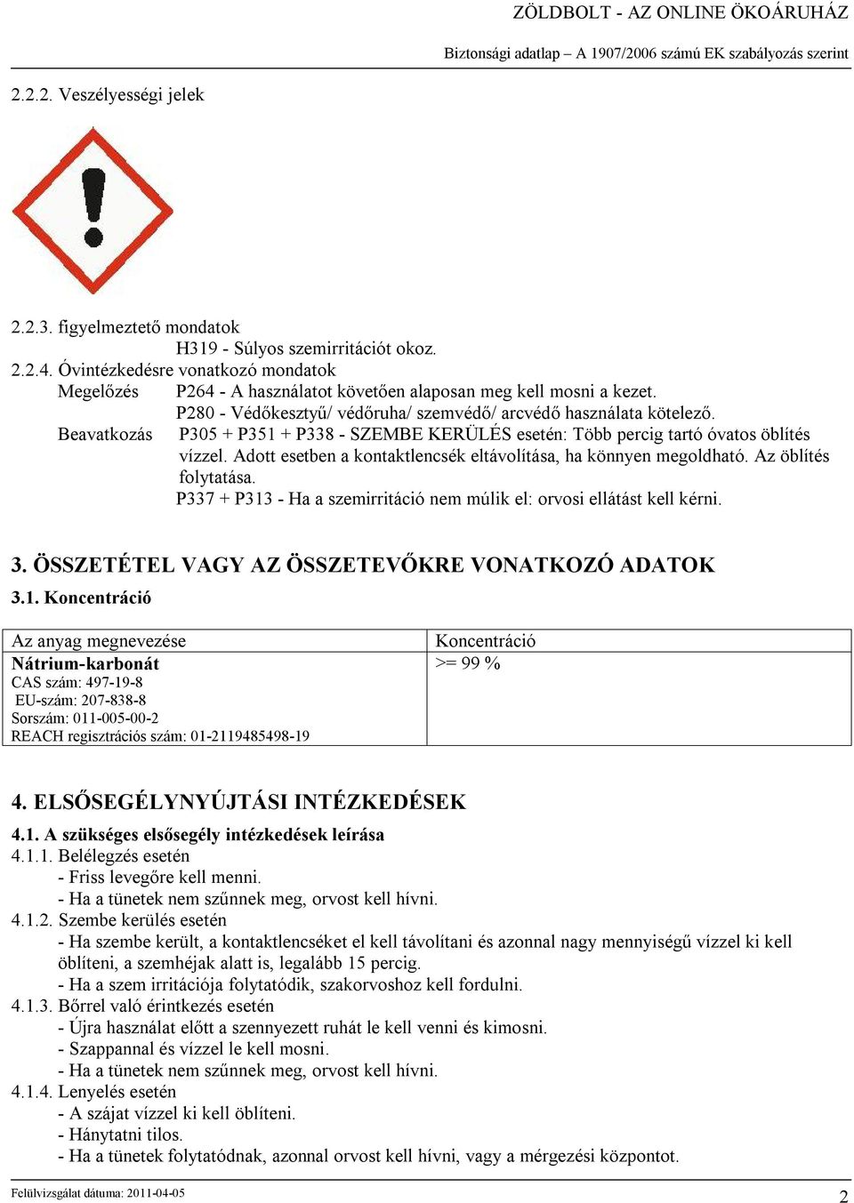 Beavatkozás P305 + P351 + P338 - SZEMBE KERÜLÉS esetén: Több percig tartó óvatos öblítés vízzel. Adott esetben a kontaktlencsék eltávolítása, ha könnyen megoldható. Az öblítés folytatása.