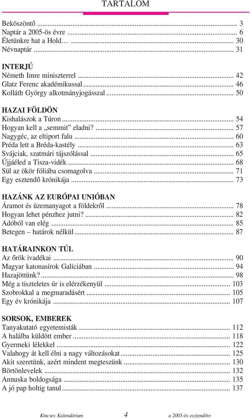 .. 65 Újjáéled a Tisza-vidék... 68 Sül az ökör fóliába csomagolva... 71 Egy esztendõ krónikája... 73 HAZÁNK AZ EURÓPAI UNIÓBAN Áramot és üzemanyagot a földekrõl... 78 Hogyan lehet pénzhez jutni?