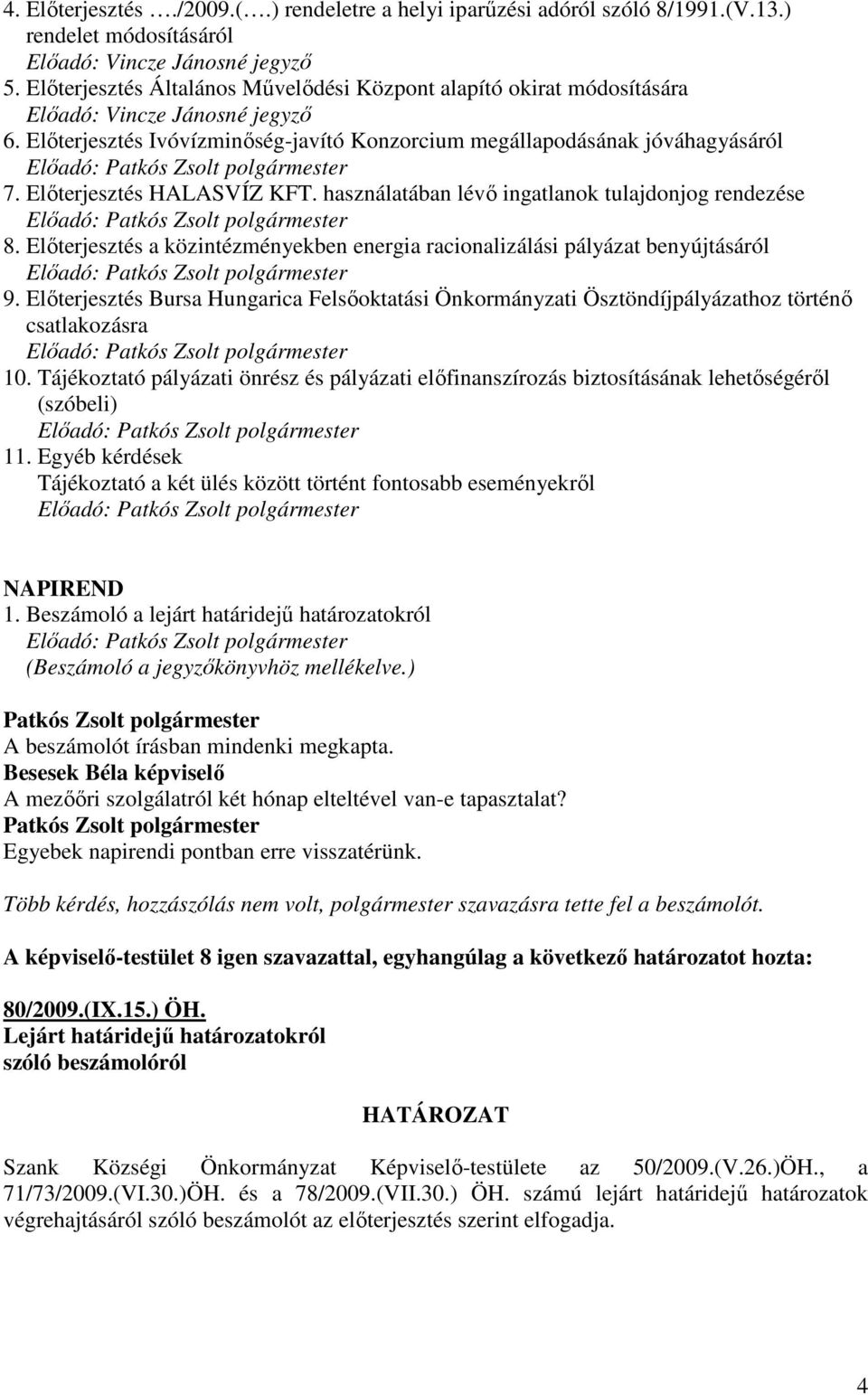 Elıterjesztés HALASVÍZ KFT. használatában lévı ingatlanok tulajdonjog rendezése Elıadó: 8. Elıterjesztés a közintézményekben energia racionalizálási pályázat benyújtásáról Elıadó: 9.