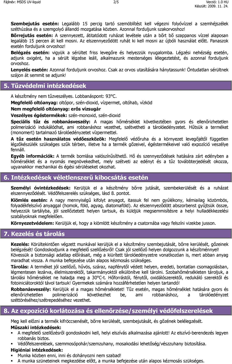 Az elszennyeződött ruhát ki kell mosni az újbóli használat előtt. Panaszok esetén forduljunk orvoshoz! Belégzés esetén: vigyük a sérültet friss levegőre és helyezzük nyugalomba.