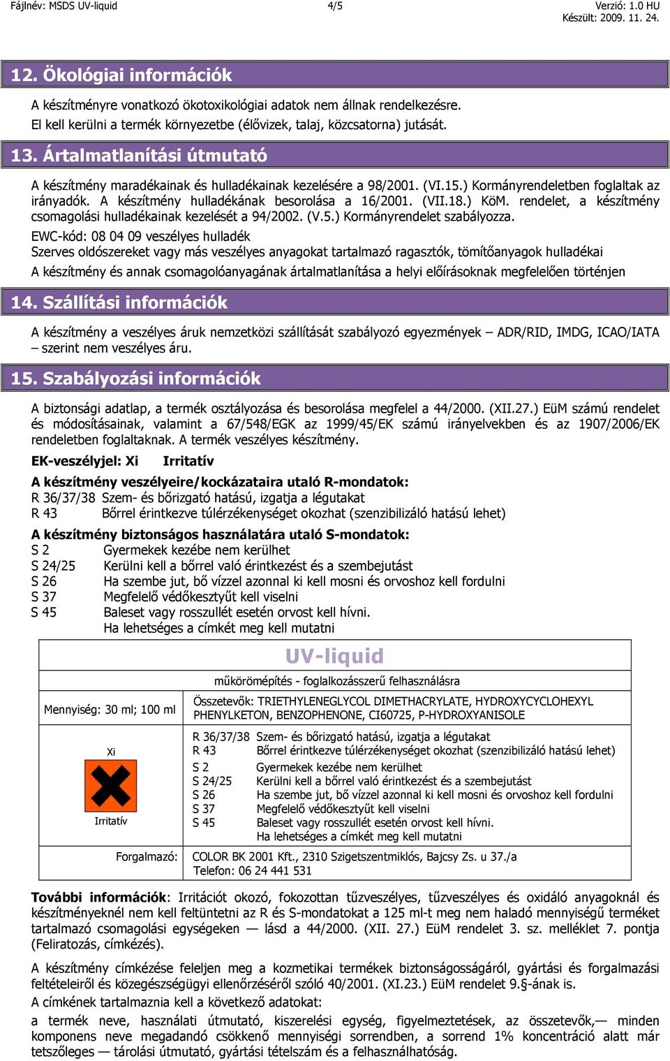 ) Kormányrendeletben foglaltak az irányadók. A készítmény hulladékának besorolása a 16/2001. (VII.18.) KöM. rendelet, a készítmény csomagolási hulladékainak kezelését a 94/2002. (V.5.