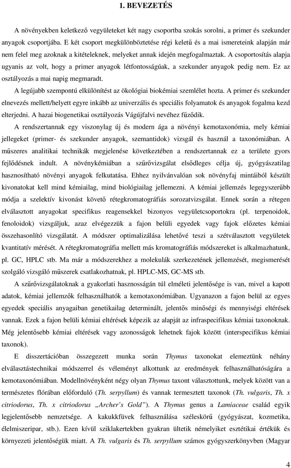 A csoportosítás alapja ugyanis az volt, hogy a primer anyagok létfontosságúak, a szekunder anyagok pedig nem. Ez az osztályozás a mai napig megmaradt.