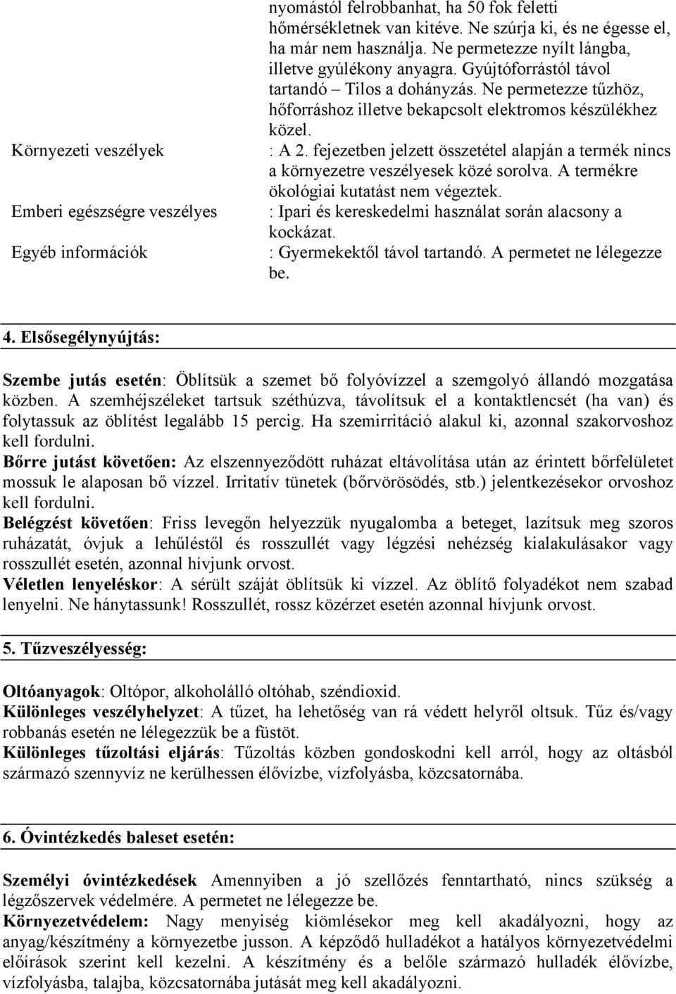 fejezetben jelzett összetétel alapján a termék nincs a környezetre veszélyesek közé sorolva. A termékre ökológiai kutatást nem végeztek. : Ipari és kereskedelmi használat során alacsony a kockázat.