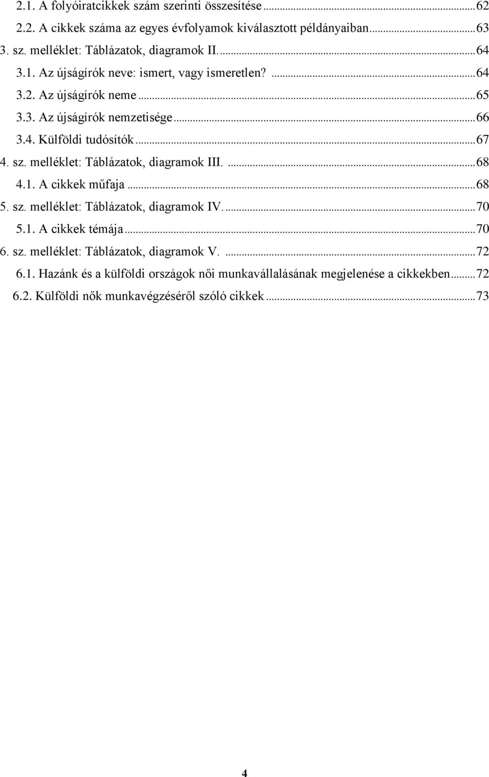 melléklet: Táblázatok, diagramok III.... 68 4.1. A cikkek műfaja... 68 5. sz. melléklet: Táblázatok, diagramok IV.... 70 5.1. A cikkek témája... 70 6. sz. melléklet: Táblázatok, diagramok V.