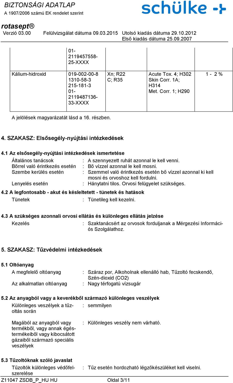 Bőrrel való érintkezés esetén : Bő vízzel azonnal le kell mosni. Szembe kerülés esetén : Szemmel való érintkezés esetén bő vízzel azonnal ki kell mosni és orvoshoz kell fordulni.