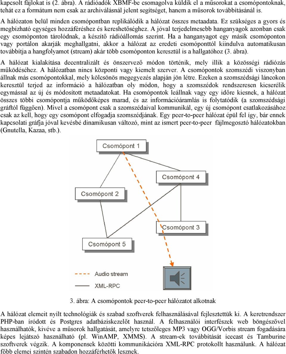 A hálózaton belül minden csomópontban replikálódik a hálózat összes metaadata. Ez szükséges a gyors és megbízható egységes hozzáféréshez és kereshetőséghez.