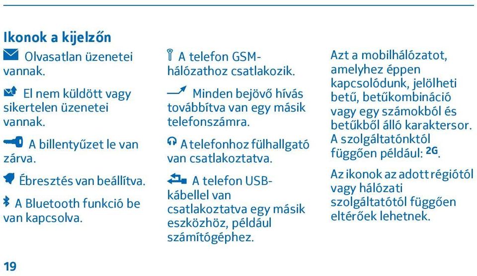 A telefonhoz fülhallgató van csatlakoztatva. A telefon USBkábellel van csatlakoztatva egy másik eszközhöz, például számítógéphez.