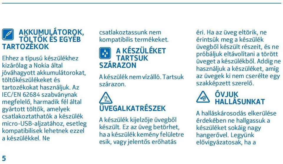 Ne 5 csatlakoztassunk nem kompatibilis termékeket. A KÉSZÜLÉKET TARTSUK SZÁRAZON A készülék nem vízálló. Tartsuk szárazon. ÜVEGALKATRÉSZEK A készülék kijelzője üvegből készült.