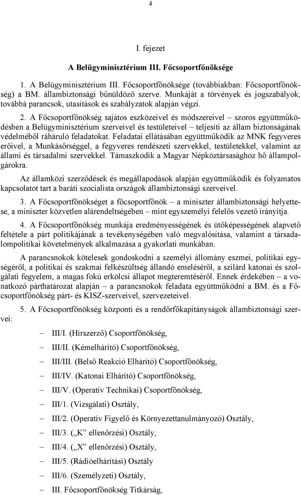 A Főcsoportfőnökség sajátos eszközeivel és módszereivel szoros együttműködésben a Belügyminisztérium szerveivel és testületeivel teljesíti az állam biztonságának védelméből ráháruló feladatokat.