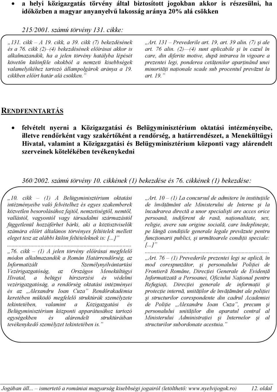 cikk (2) (4) bekezdésének előírásai akkor is alkalmazandók, ha a jelen törvény hatályba lépését követőn különféle okokból a nemzeti kisebbségek valamelyikéhez tartozó állampolgárok aránya a 19.