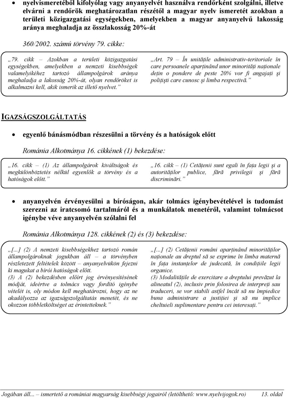 cikk Azokban a területi közigazgatási egységekben, amelyekben a nemzeti kisebbségek valamelyikéhez tartozó állampolgárok aránya meghaladja a lakosság 20%-át, olyan rendőröket is alkalmazni kell, akik