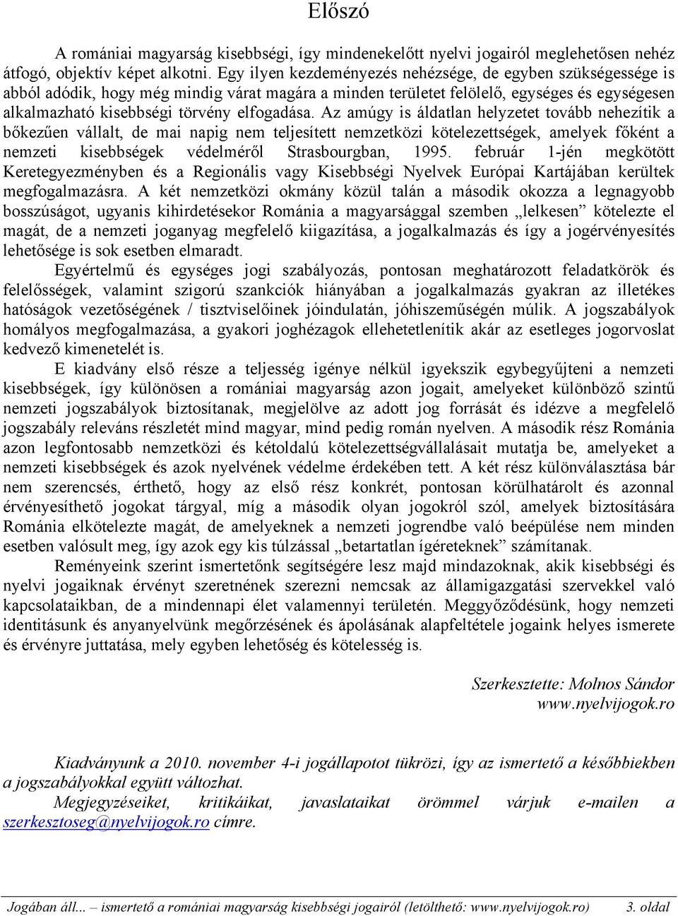 Az amúgy is áldatlan helyzetet tovább nehezítik a bőkezűen vállalt, de mai napig nem teljesített nemzetközi kötelezettségek, amelyek főként a nemzeti kisebbségek védelméről Strasbourgban, 1995.