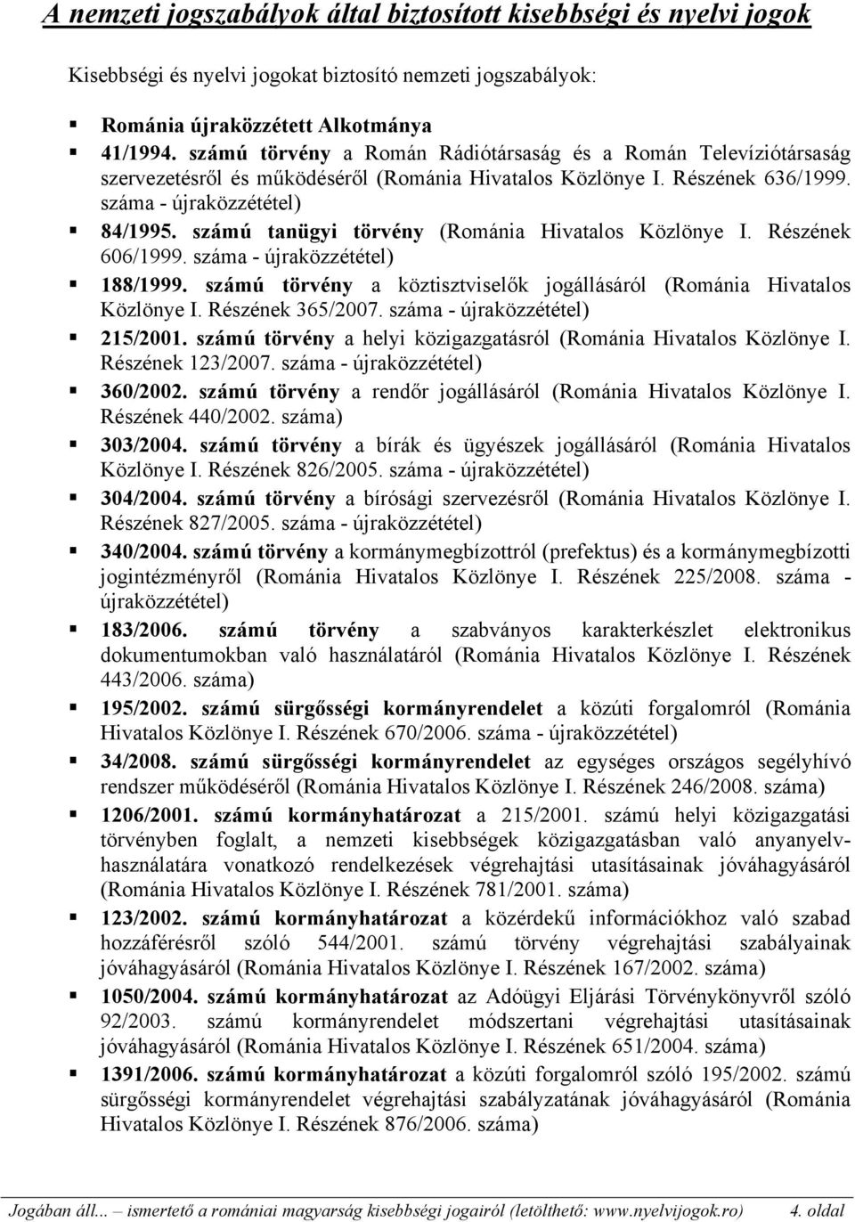 számú tanügyi törvény (Románia Hivatalos Közlönye I. Részének 606/1999. száma - újraközzététel) 188/1999. számú törvény a köztisztviselők jogállásáról (Románia Hivatalos Közlönye I. Részének 365/2007.