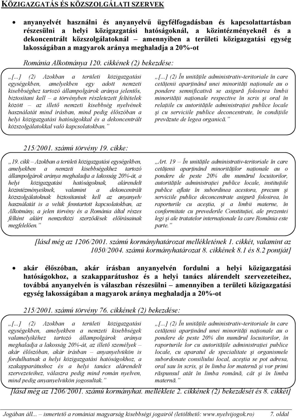 cikkének (2) bekezdése: (2) Azokban a területi közigazgatási egységekben, amelyekben egy adott nemzeti kisebbséghez tartozó állampolgárok aránya jelentős, biztosítani kell a törvényben részletezett