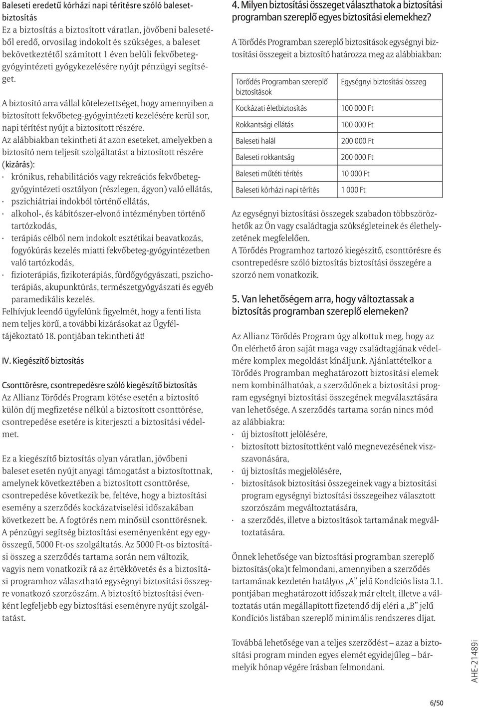 A biztosító arra vállal kötelezettséget, hogy amennyiben a biztosított fekvőbeteg-gyógyintézeti kezelésére kerül sor, napi térítést nyújt a biztosított részére.