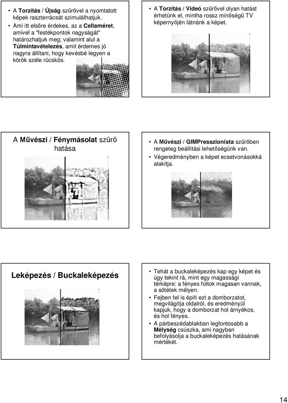 rücskös. ATorzítás / Videó sz vel olyan hatást érhetünk el, mintha rossz min ség TV képerny jén látnánk a képet.