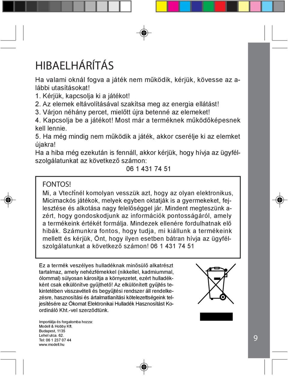 Ha még mindig nem működik a játék, akkor cserélje ki az elemket újakra! Ha a hiba még ezekután is fennáll, akkor kérjük, hogy hívja az ügyfélszolgálatunkat az következő számon: 06 1 431 74 51 FONTOS!