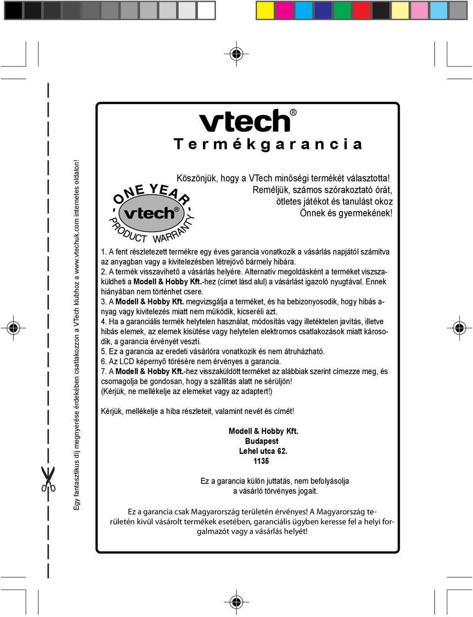 A fent részletezett termékre egy éves garancia vonatkozik a vásárlás napjától számítva az anyagban vagy a kivitelezésben létrejövő bármely hibára. 2. A termék visszavihető a vásárlás helyére.