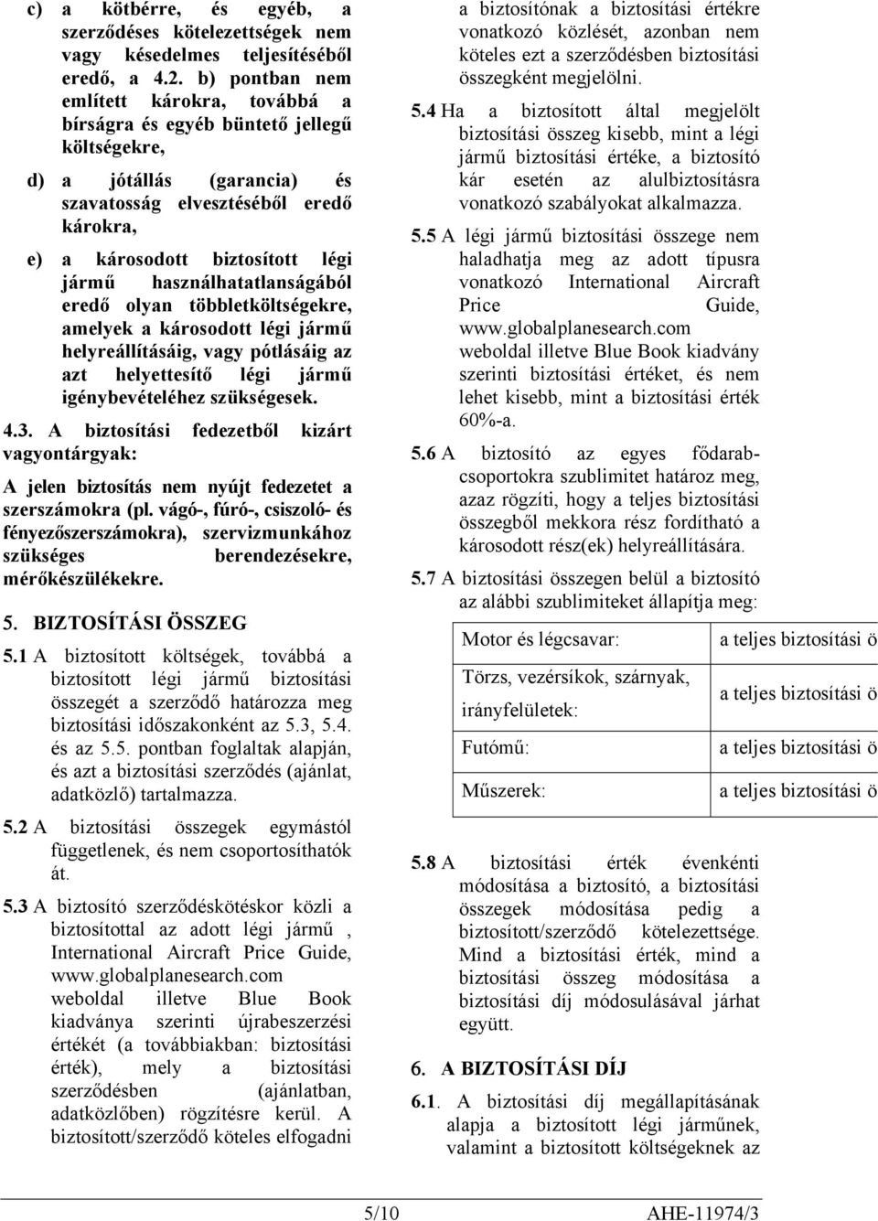 használhatatlanságából eredő olyan többletköltségekre, amelyek a károsodott légi jármű helyreállításáig, vagy pótlásáig az azt helyettesítő légi jármű igénybevételéhez szükségesek. 4.3.