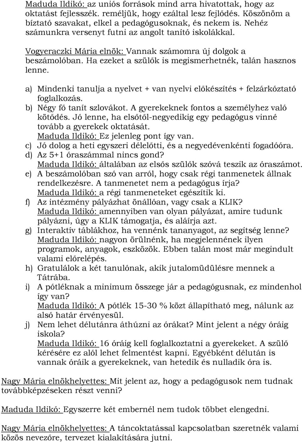 a) Mindenki tanulja a nyelvet + van nyelvi előkészítés + felzárkóztató foglalkozás. b) Négy fő tanít szlovákot. A gyerekeknek fontos a személyhez való kötődés.