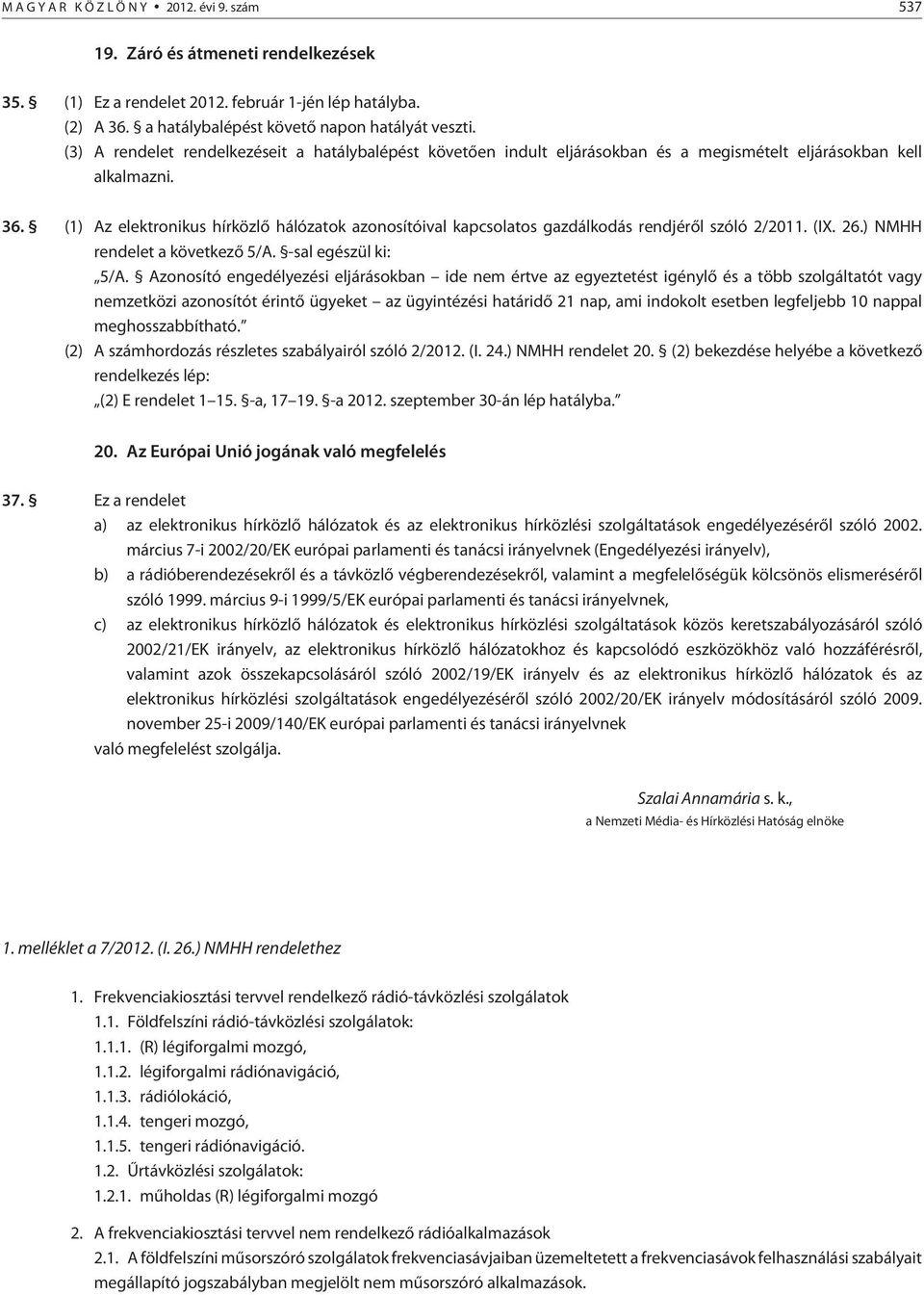 (1) Az elektronikus hírközlõ hálózatok azonosítóival kapcsolatos gazdálkodás rendjérõl szóló 2/2011. (IX. 26.) NMHH rendelet a következõ 5/A. -sal egészül ki: 5/A.