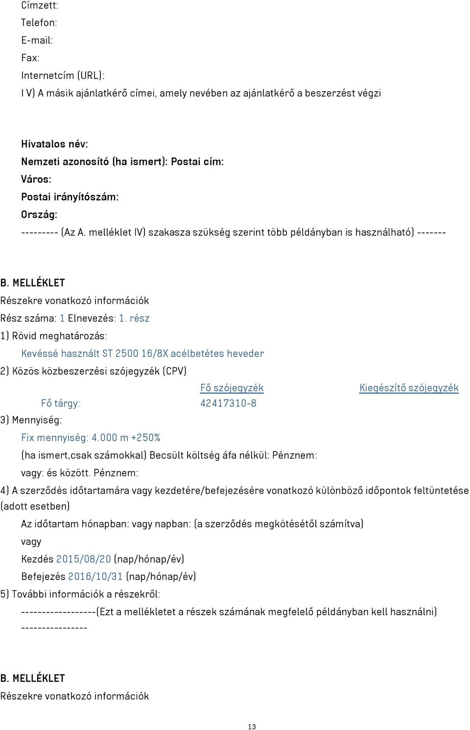 rész 1) Rövid meghatározás: Kevéssé használt ST 2500 16/8X acélbetétes heveder 2) Közös közbeszerzési szójegyzék (CPV) Fő szójegyzék Kiegészítő szójegyzék Fő tárgy: 42417310-8 3) Mennyiség: Fix