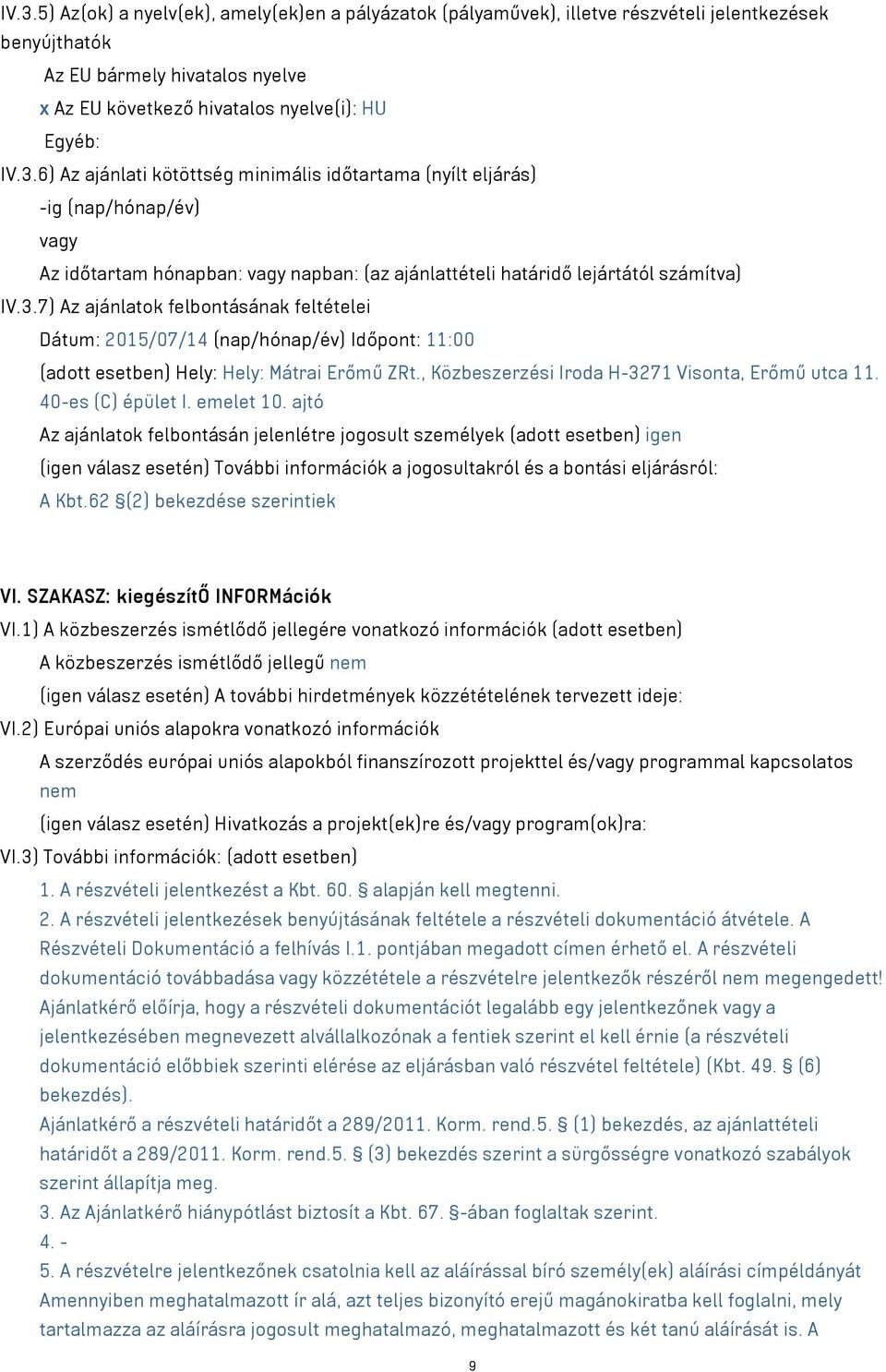 40-es (C) épület I. emelet 10. ajtó Az ajánlatok felbontásán jelenlétre jogosult személyek (adott esetben) igen (igen válasz esetén) További információk a jogosultakról és a bontási eljárásról: A Kbt.