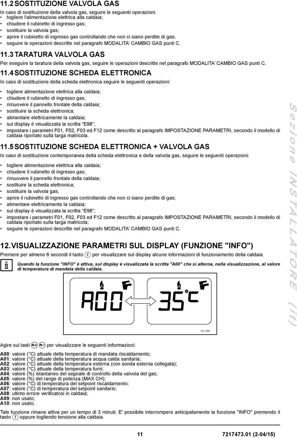 3 TARATURA VALVOLA GAS Per eseguire la taratura della valvola gas, seguire le operazioni descritte nel paragrafo MODALITA CAMBIO GAS punti C. 11.